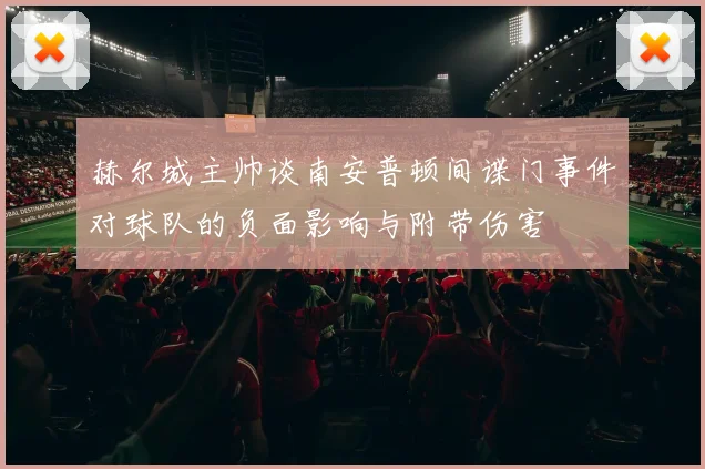 赫尔城主帅谈南安普顿间谍门事件对球队的负面影响与附带伤害
