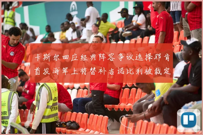 卡斯尔回应经典阵容争议选择邓肯首发海军上将替补吉诺比利被裁定论