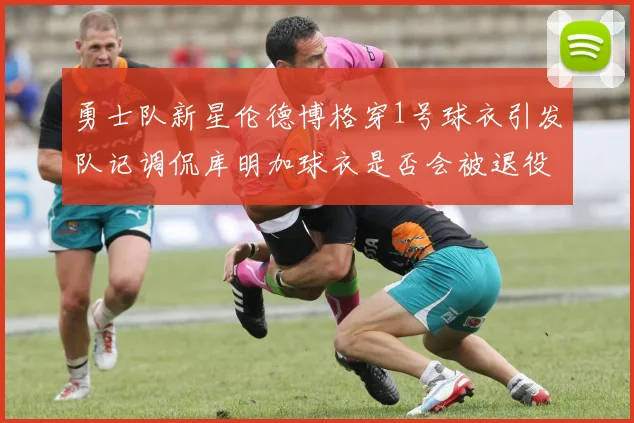 勇士队新星伦德博格穿1号球衣引发队记调侃库明加球衣是否会被退役