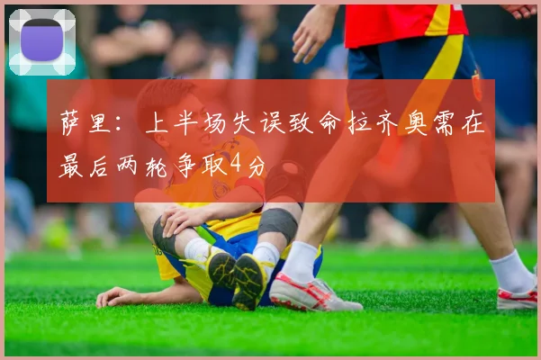 萨里：上半场失误致命拉齐奥需在最后两轮争取4分