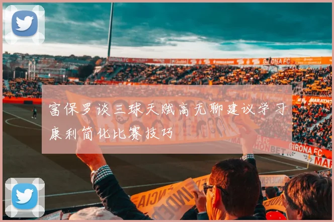 富保罗谈三球天赋高无聊建议学习康利简化比赛技巧
