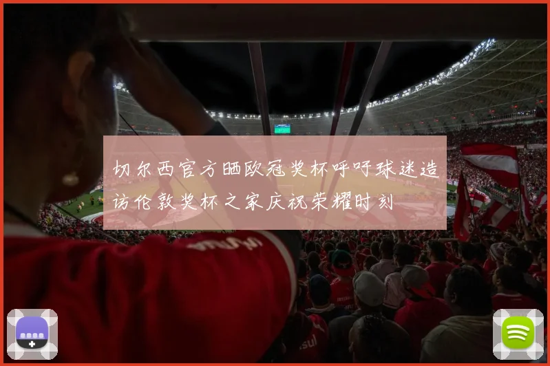 切尔西官方晒欧冠奖杯呼吁球迷造访伦敦奖杯之家庆祝荣耀时刻